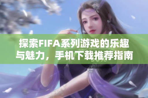 探索FIFA系列游戏的乐趣与魅力，手机下载推荐指南