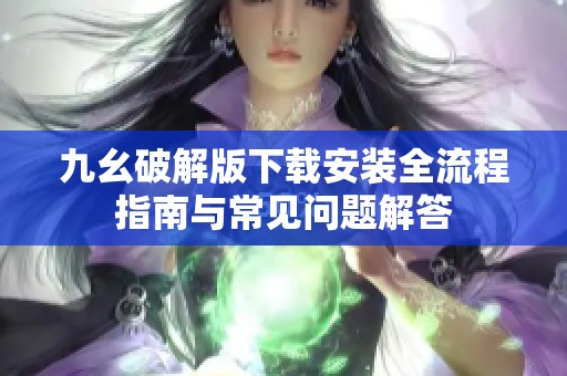 九幺破解版下载安装全流程指南与常见问题解答