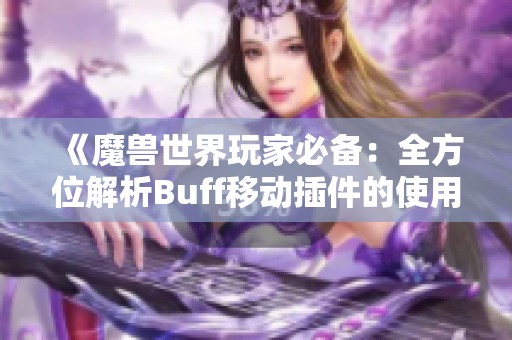 《魔兽世界玩家必备：全方位解析Buff移动插件的使用技巧》