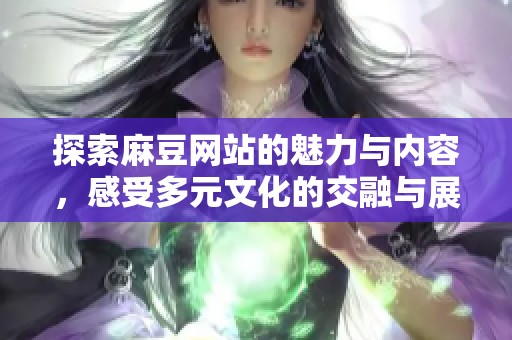 探索麻豆网站的魅力与内容，感受多元文化的交融与展现