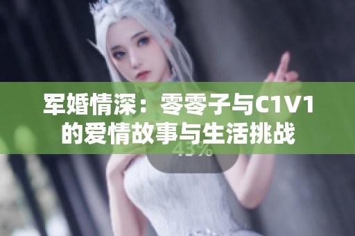 军婚情深：零零子与C1V1的爱情故事与生活挑战