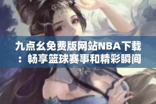 九点幺免费版网站NBA下载：畅享篮球赛事和精彩瞬间