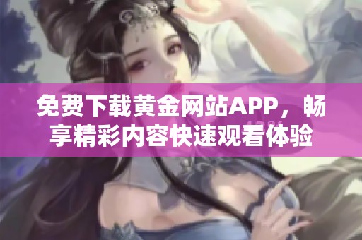 免费下载黄金网站APP，畅享精彩内容快速观看体验