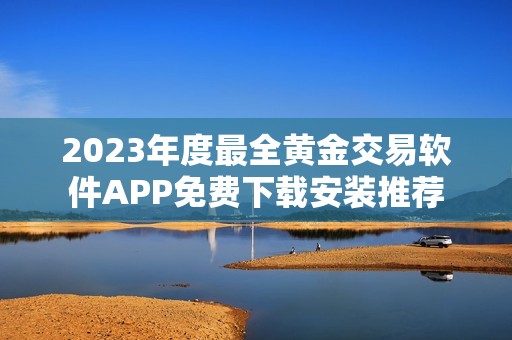 2023年度最全黄金交易软件APP免费下载安装推荐