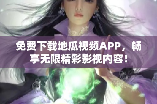 免费下载地瓜视频APP，畅享无限精彩影视内容！