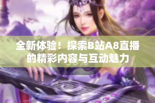 全新体验！探索B站A8直播的精彩内容与互动魅力