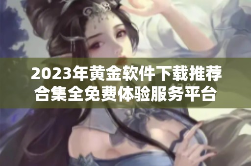 2023年黄金软件下载推荐合集全免费体验服务平台