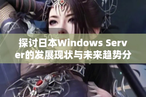 探讨日本Windows Server的发展现状与未来趋势分析