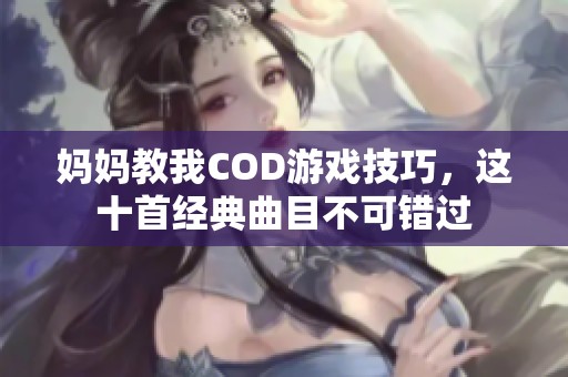 妈妈教我COD游戏技巧，这十首经典曲目不可错过