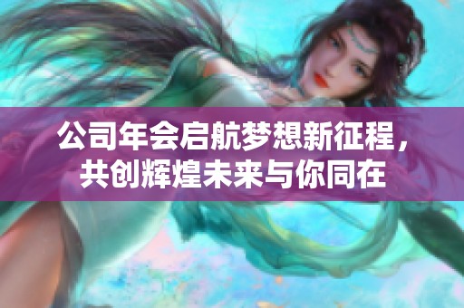 公司年会启航梦想新征程，共创辉煌未来与你同在