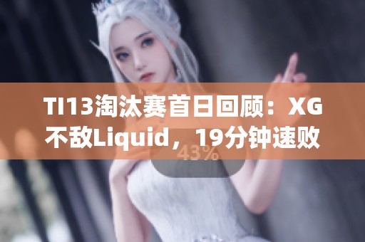 TI13淘汰赛首日回顾：XG不敌Liquid，19分钟速败无缘胜者组