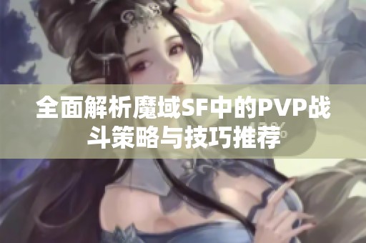 全面解析魔域SF中的PVP战斗策略与技巧推荐