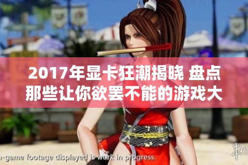 2017年显卡狂潮揭晓 盘点那些让你欲罢不能的游戏大作