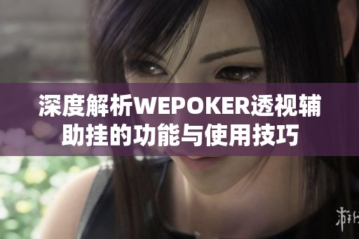 深度解析WEPOKER透视辅助挂的功能与使用技巧