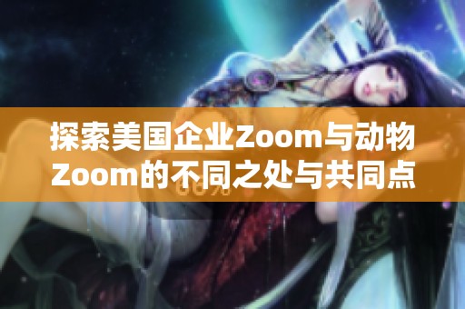 探索美国企业Zoom与动物Zoom的不同之处与共同点