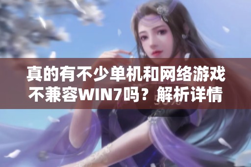 真的有不少单机和网络游戏不兼容WIN7吗？解析详情与影响