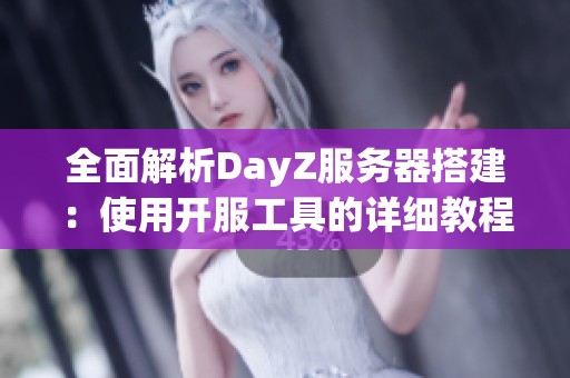 全面解析DayZ服务器搭建：使用开服工具的详细教程