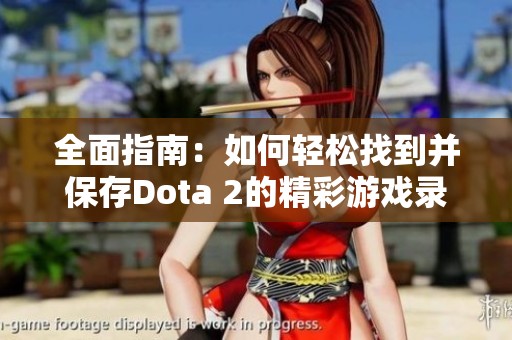 全面指南：如何轻松找到并保存Dota 2的精彩游戏录像