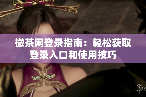 微茶网登录指南：轻松获取登录入口和使用技巧