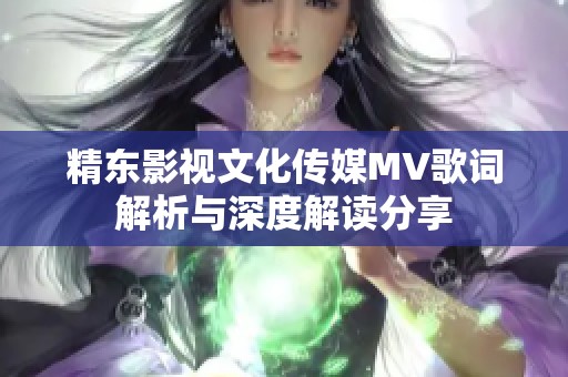 精东影视文化传媒MV歌词解析与深度解读分享