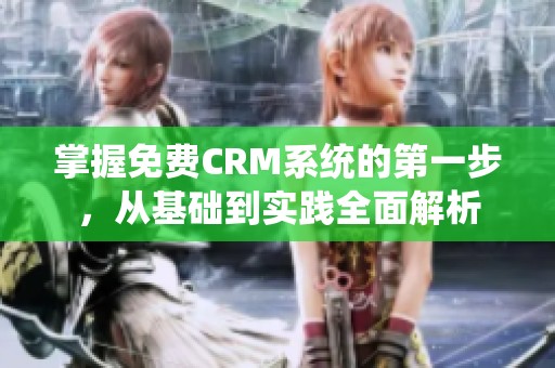 掌握免费CRM系统的第一步，从基础到实践全面解析