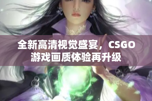 全新高清视觉盛宴，CSGO游戏画质体验再升级