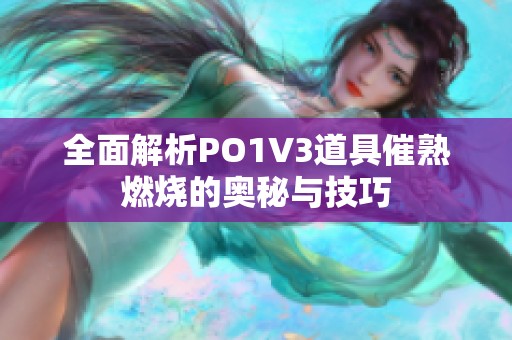 全面解析PO1V3道具催熟燃烧的奥秘与技巧