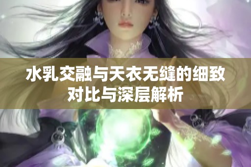 水乳交融与天衣无缝的细致对比与深层解析