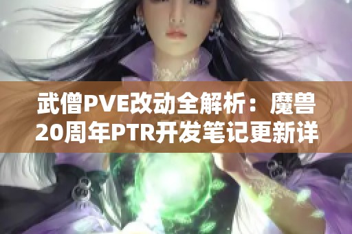 武僧PVE改动全解析：魔兽20周年PTR开发笔记更新详解