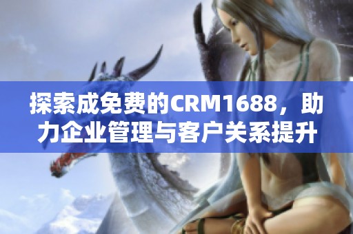 探索成免费的CRM1688，助力企业管理与客户关系提升