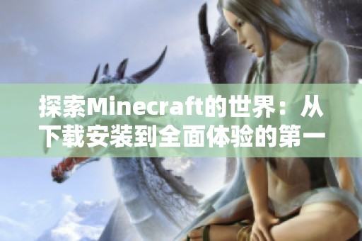 探索Minecraft的世界：从下载安装到全面体验的第一步指南