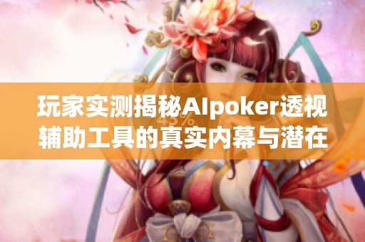 玩家实测揭秘AIpoker透视辅助工具的真实内幕与潜在风险