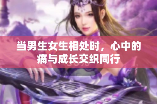 当男生女生相处时，心中的痛与成长交织同行