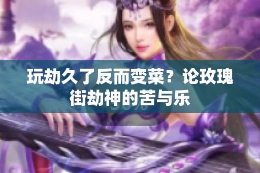 玩劫久了反而变菜？论玫瑰街劫神的苦与乐