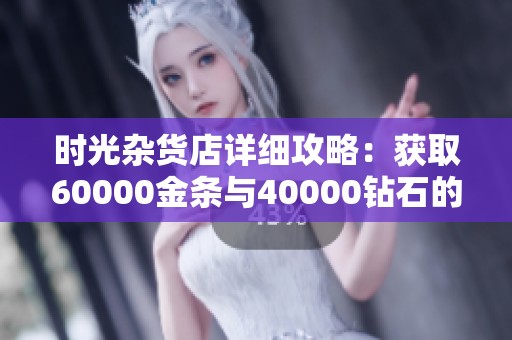 时光杂货店详细攻略：获取60000金条与40000钻石的方法解析