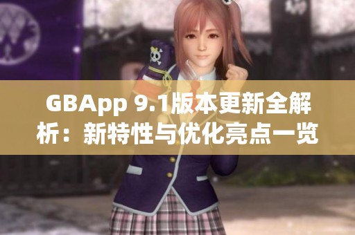 GBApp 9.1版本更新全解析：新特性与优化亮点一览