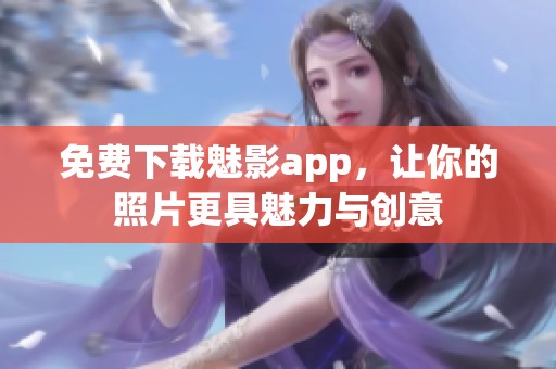 免费下载魅影app，让你的照片更具魅力与创意