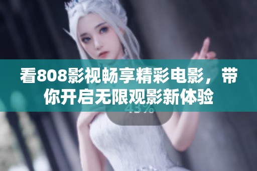 看808影视畅享精彩电影，带你开启无限观影新体验