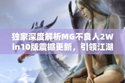 独家深度解析MG不良人2Win10版震撼更新，引领江湖新风潮