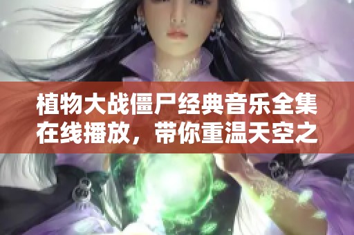 植物大战僵尸经典音乐全集在线播放，带你重温天空之城的美好