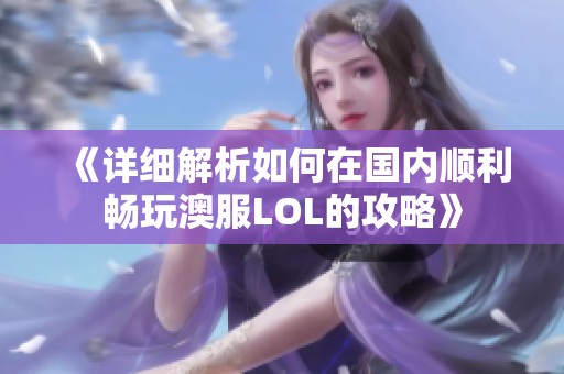 《详细解析如何在国内顺利畅玩澳服LOL的攻略》