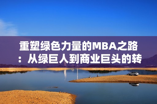 重塑绿色力量的MBA之路：从绿巨人到商业巨头的转变