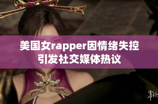 美国女rapper因情绪失控引发社交媒体热议