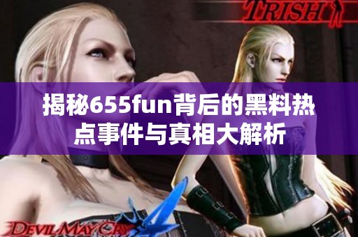 揭秘655fun背后的黑料热点事件与真相大解析