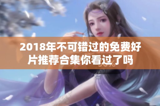 2018年不可错过的免费好片推荐合集你看过了吗