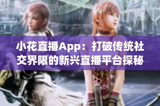 小花直播App：打破传统社交界限的新兴直播平台探秘