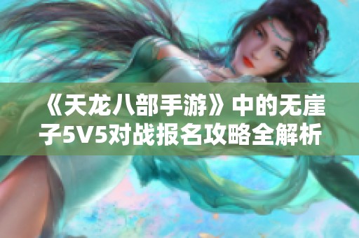 《天龙八部手游》中的无崖子5V5对战报名攻略全解析