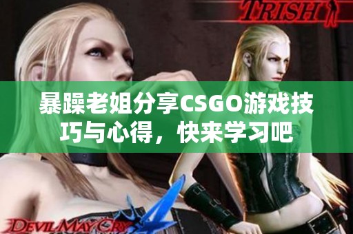 暴躁老姐分享CSGO游戏技巧与心得，快来学习吧