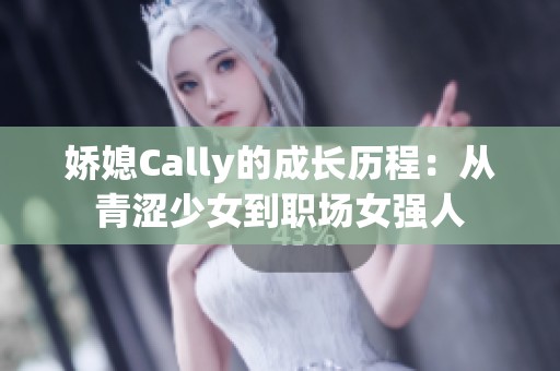 娇媳Cally的成长历程：从青涩少女到职场女强人