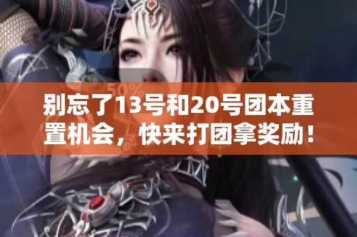 别忘了13号和20号团本重置机会，快来打团拿奖励！